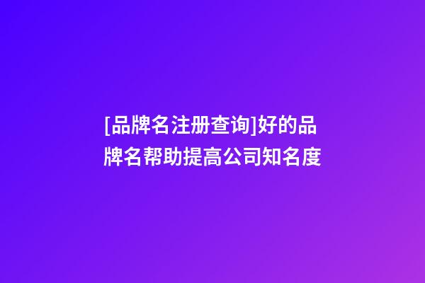 [品牌名注册查询]好的品牌名帮助提高公司知名度-第1张-公司起名-玄机派